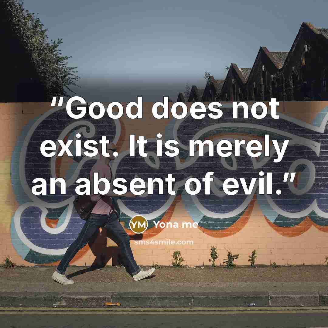 “Good does not exist. It is merely an absent of evil.” quote by Yona me