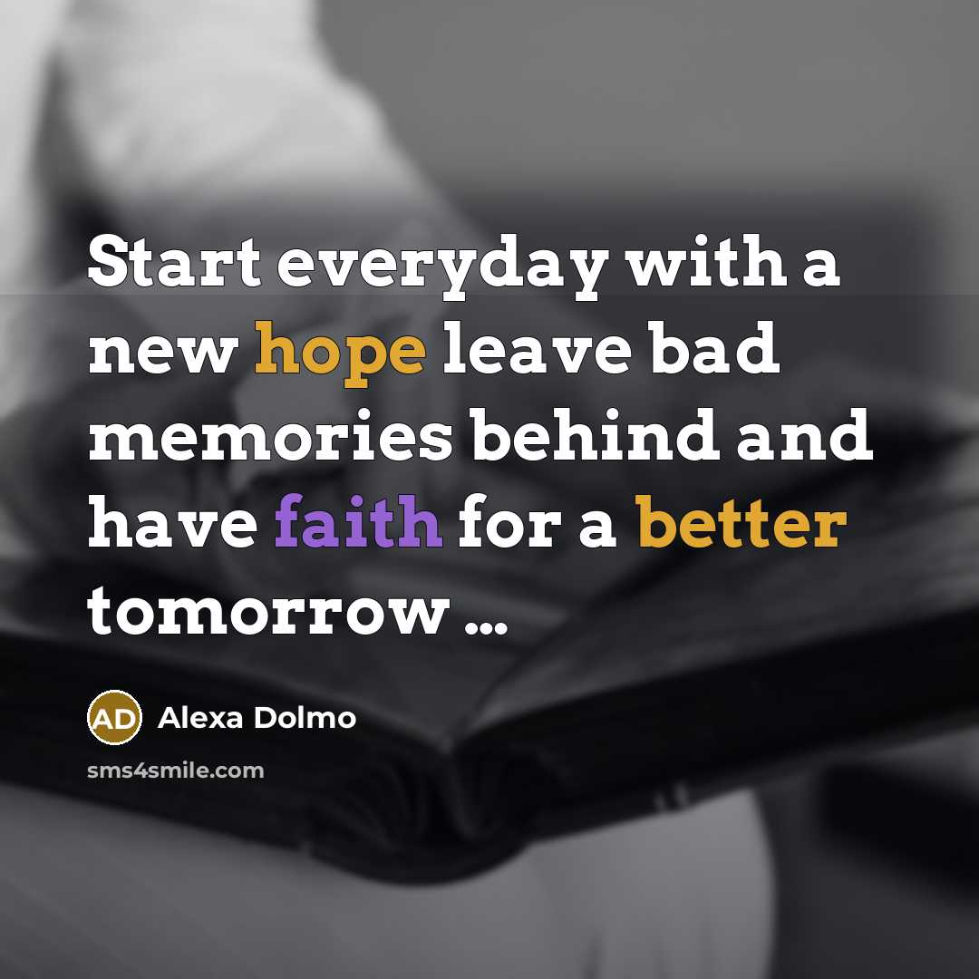 “Start everyday with a new hope leave bad memories behind and have faith for a better tomorrow …” quote by Alexa Dolmo