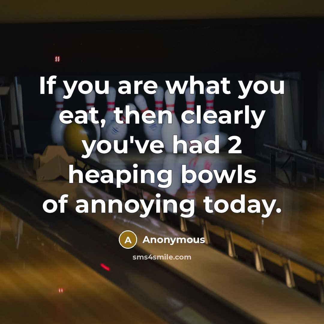 “If you are what you eat, then clearly you've had 2 heaping bowls of annoying today.” quote by Anonymous