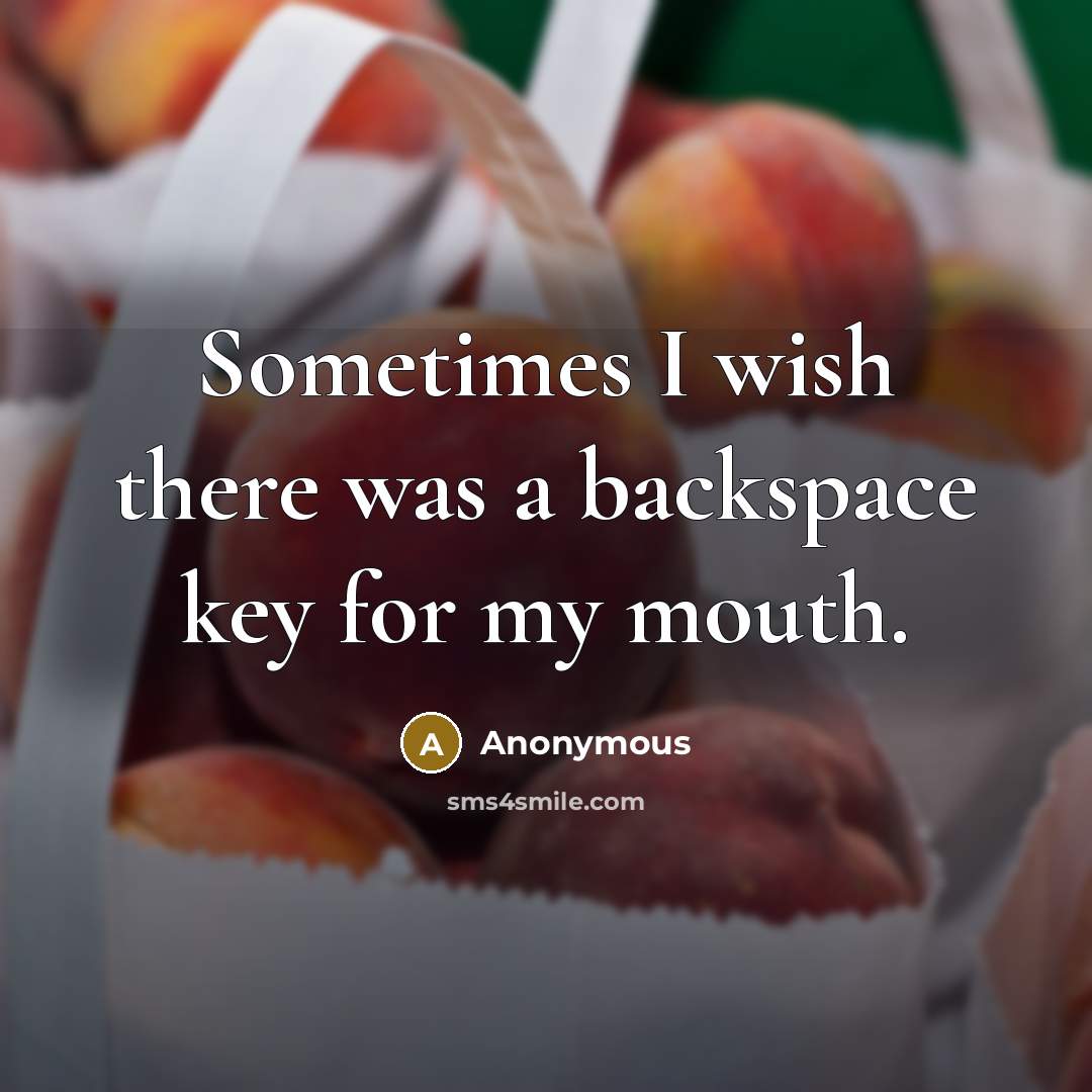 “Sometimes I wish there was a backspace key for my mouth.” quote by Anonymous