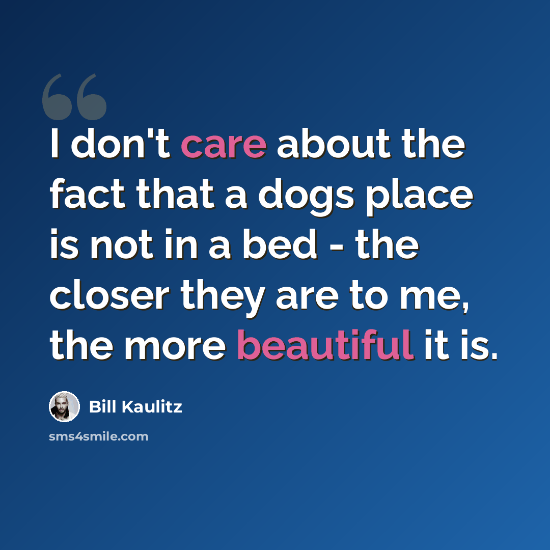 “I don't care about the fact that a dogs place is not in a bed - the closer they are to me, the more beautiful it is.” quote by Bill Kaulitz