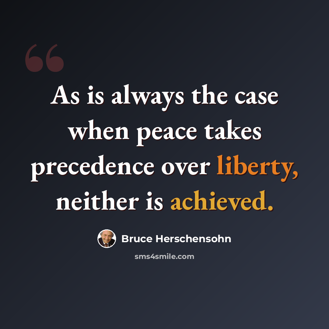 “As is always the case when peace takes precedence over liberty, neither is achieved.” quote by Bruce Herschensohn