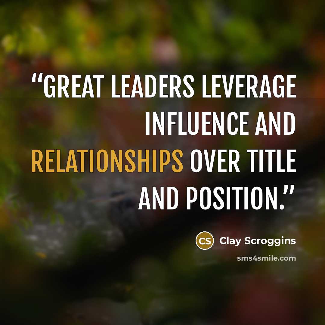 “Great leaders leverage influence and relationships over title and position.” quote by Clay Scroggins