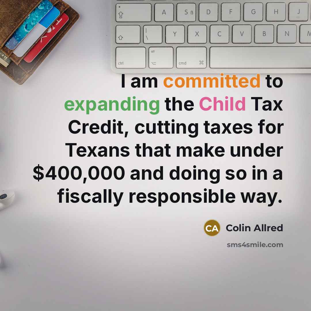 “I am committed to expanding the Child Tax Credit, cutting taxes for Texans that make under $400,000 and doing so in a fiscally responsible way.” quote by Colin Allred