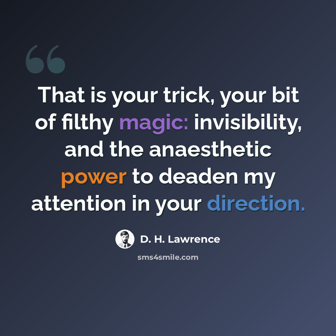 “That is your trick, your bit of filthy magic: invisibility, and the anaesthetic power to deaden my attention in your direction.” quote by D. H. Lawrence