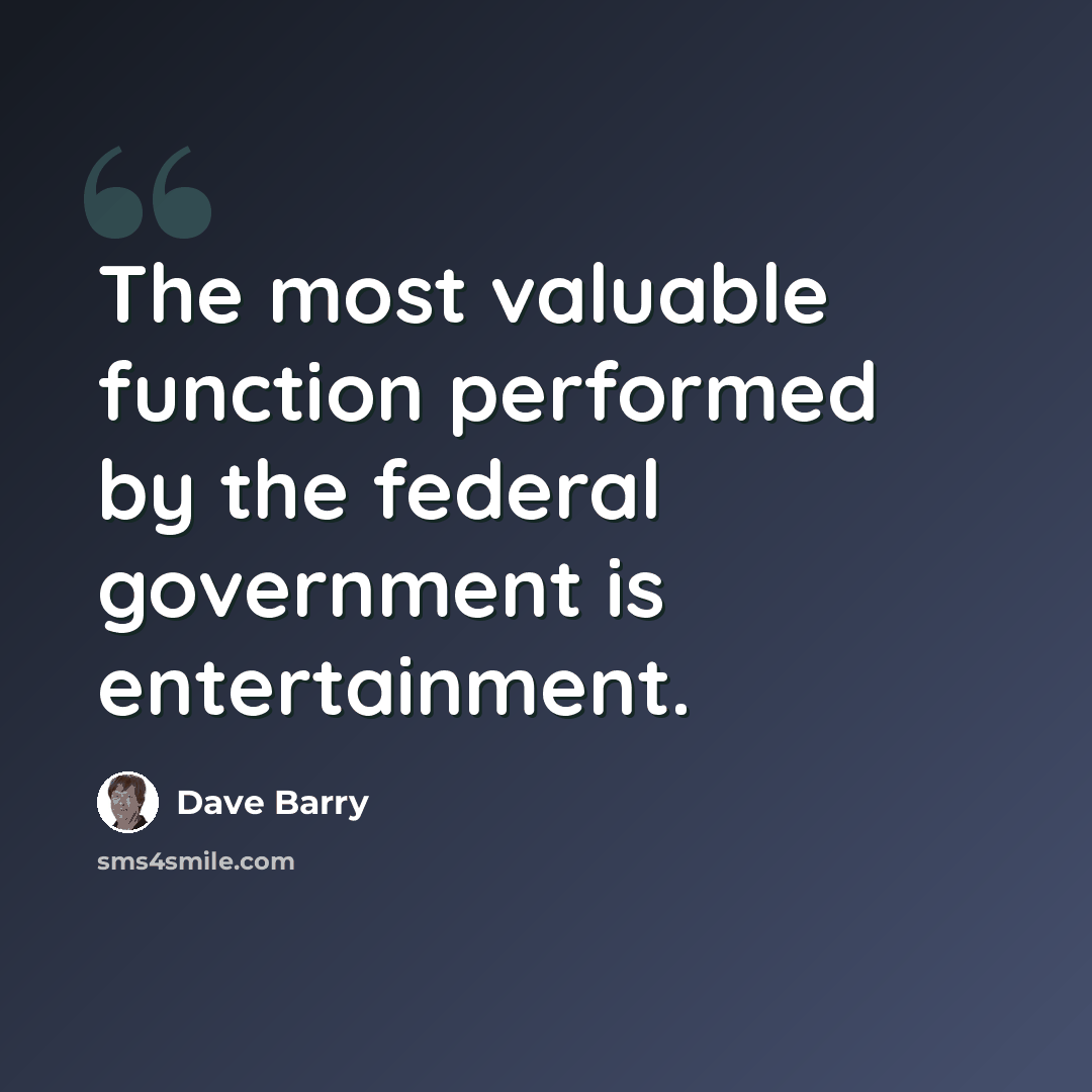 “The most valuable function performed by the federal government is entertainment.” quote by Dave Barry