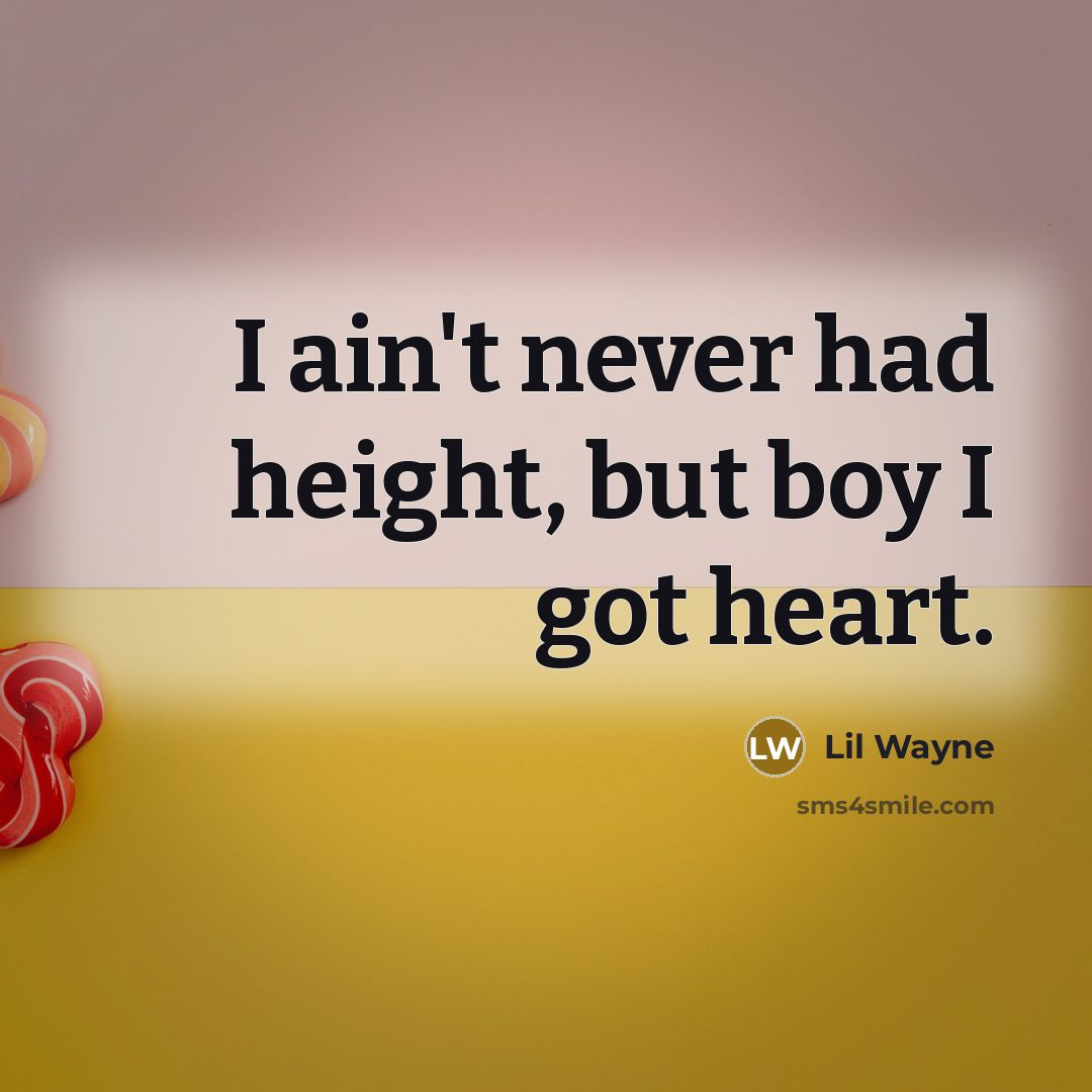 “I ain't never had height, but boy I got heart.” quote by Lil Wayne