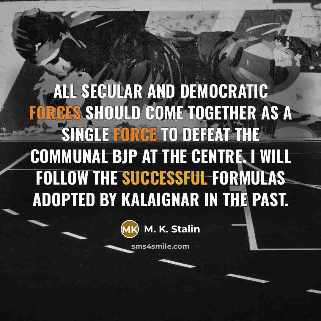 “All secular and democratic forces should come together as a single force to defeat the communal BJP at the Centre. I will follow the successful formulas adopted by Kalaignar in the past.” quote by M. K. Stalin