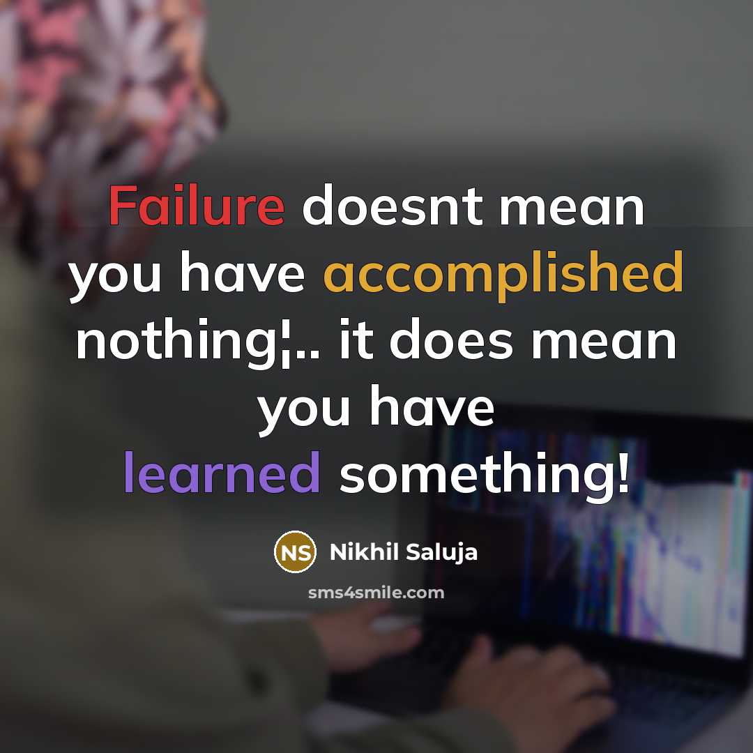 “Failure doesnt mean you have accomplished nothing¦.. it does mean you have learned something!” quote by Nikhil Saluja