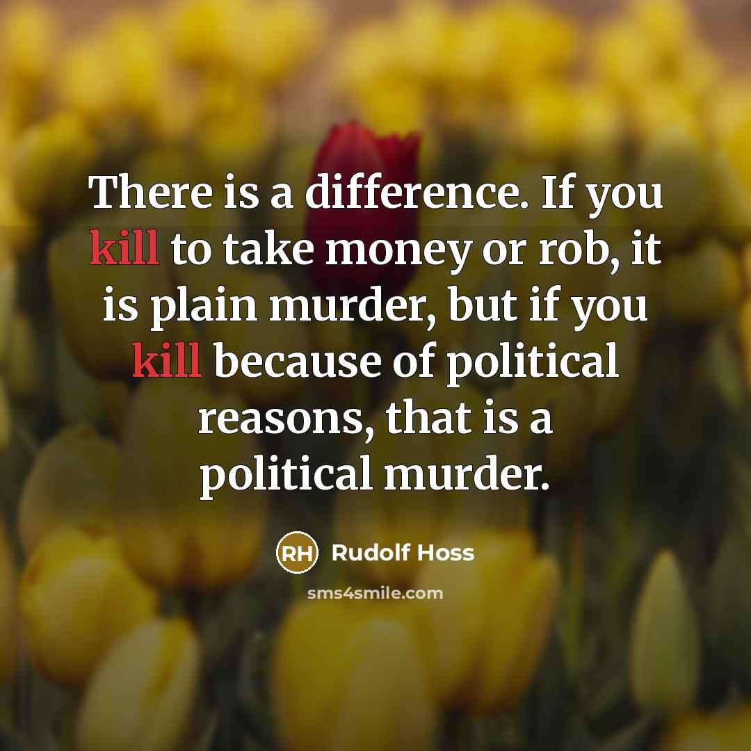 “There is a difference. If you kill to take money or rob, it is plain murder, but if you kill because of political reasons, that is a political murder.” quote by Rudolf Hoss
