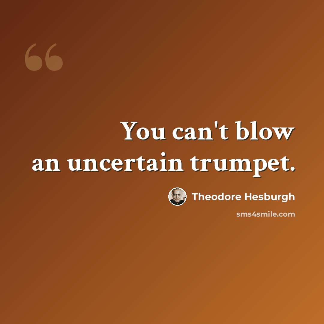“You can't blow an uncertain trumpet.” quote by Theodore Hesburgh