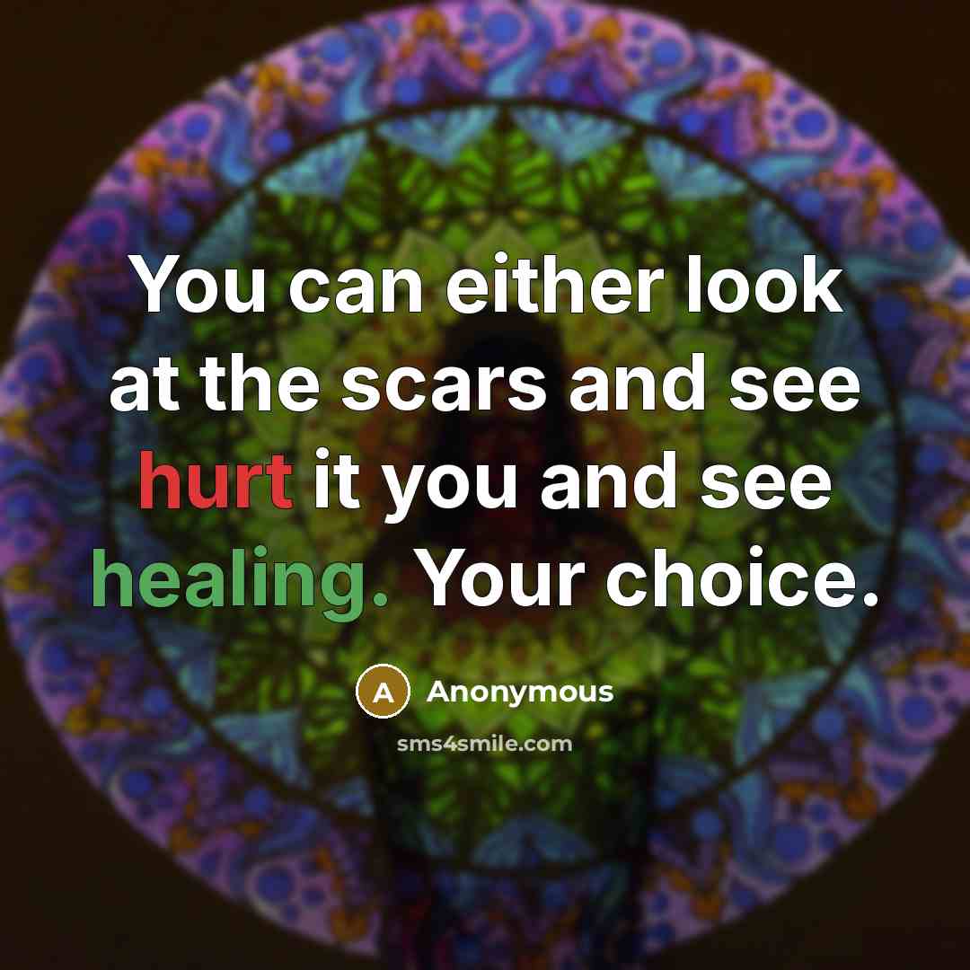 “You can either look at the scars and see hurt it you and see healing. Your choice.” quote by Anonymous