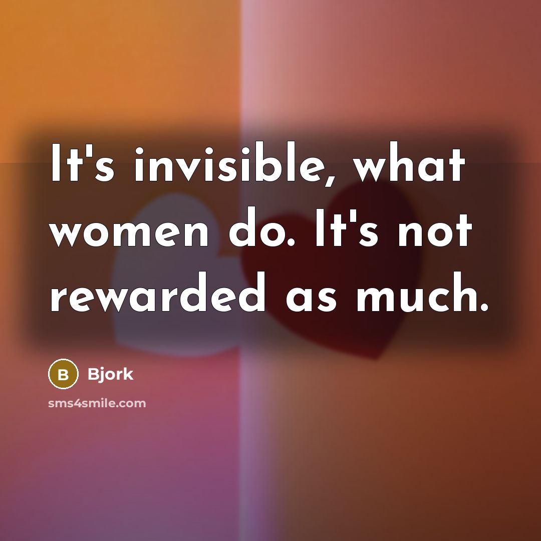 “It's invisible, what women do. It's not rewarded as much.” quote by Bjork