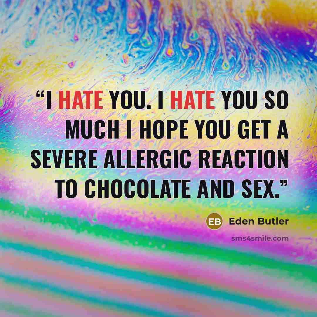 “I hate you. I hate you so much I hope you get a severe allergic reaction to chocolate and sex.” quote by Eden Butler