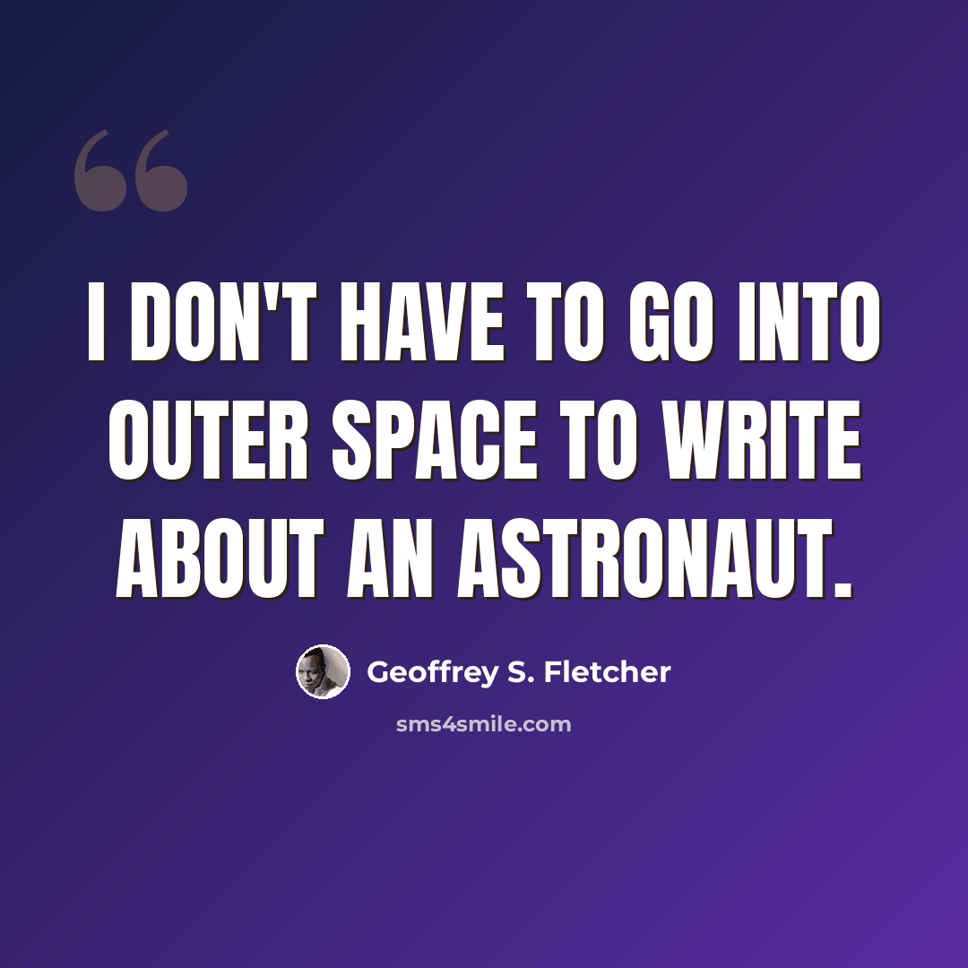 “I don't have to go into outer space to write about an astronaut.” quote by Geoffrey S. Fletcher