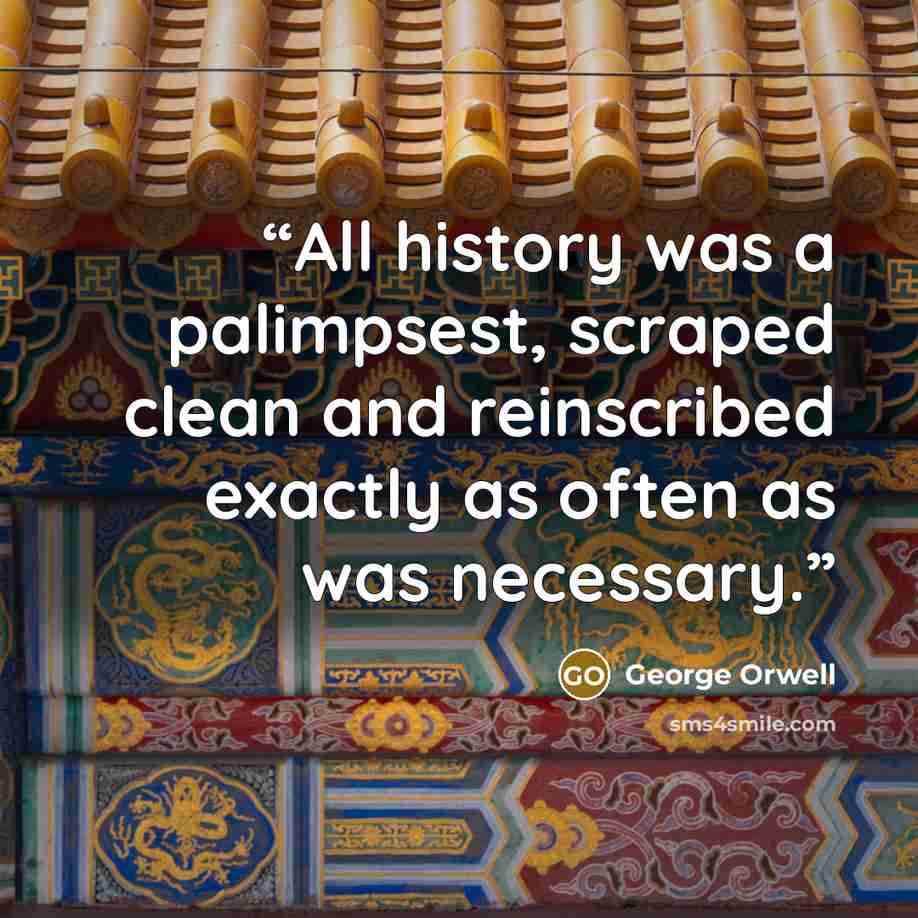 “All history was a palimpsest, scraped clean and reinscribed exactly as often as was necessary.” quote by George Orwell