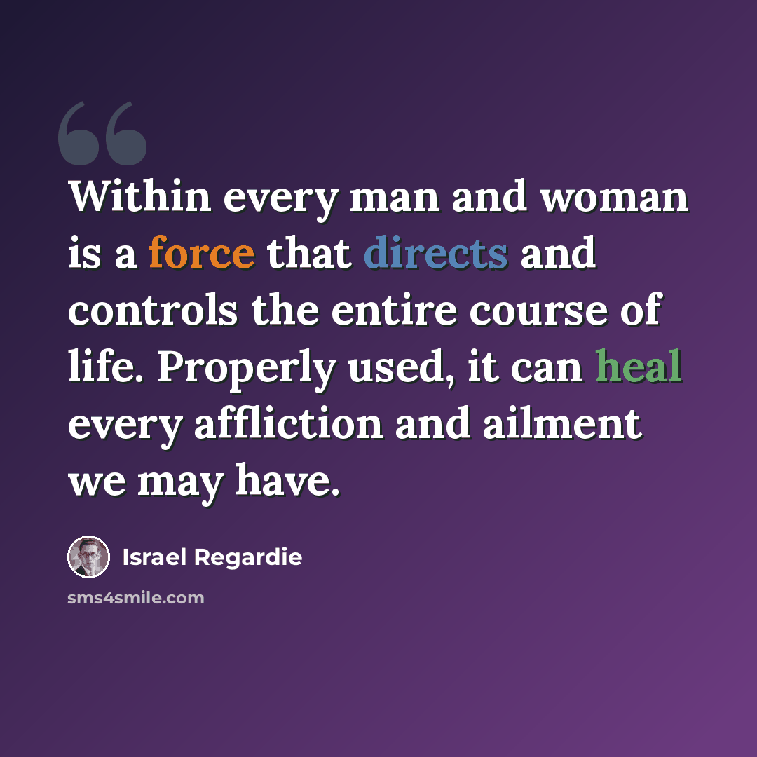 “Within every man and woman is a force that directs and controls the entire course of life. Properly used, it can heal every affliction and ailment we may have.” quote by Israel Regardie