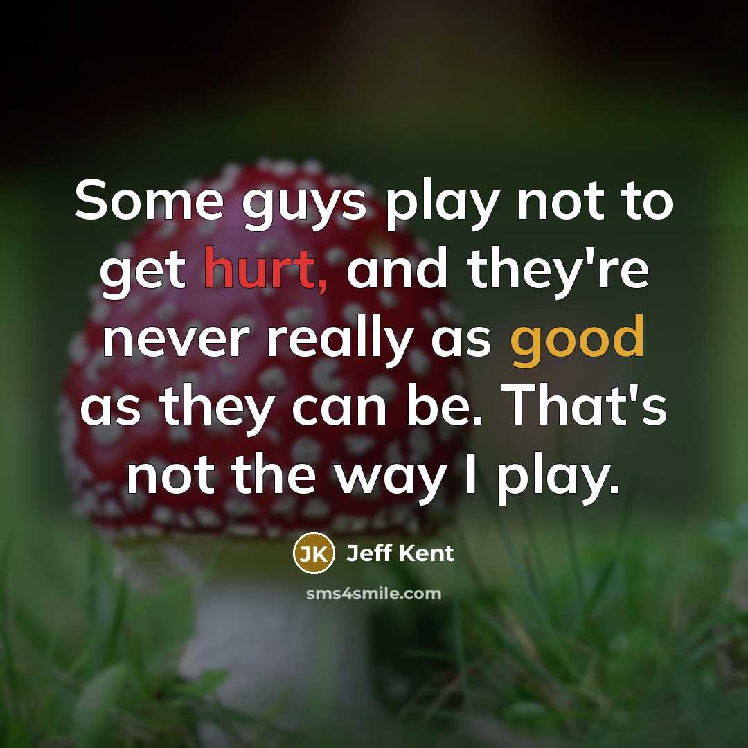 “Some guys play not to get hurt, and they're never really as good as they can be. That's not the way I play.” quote by Jeff Kent