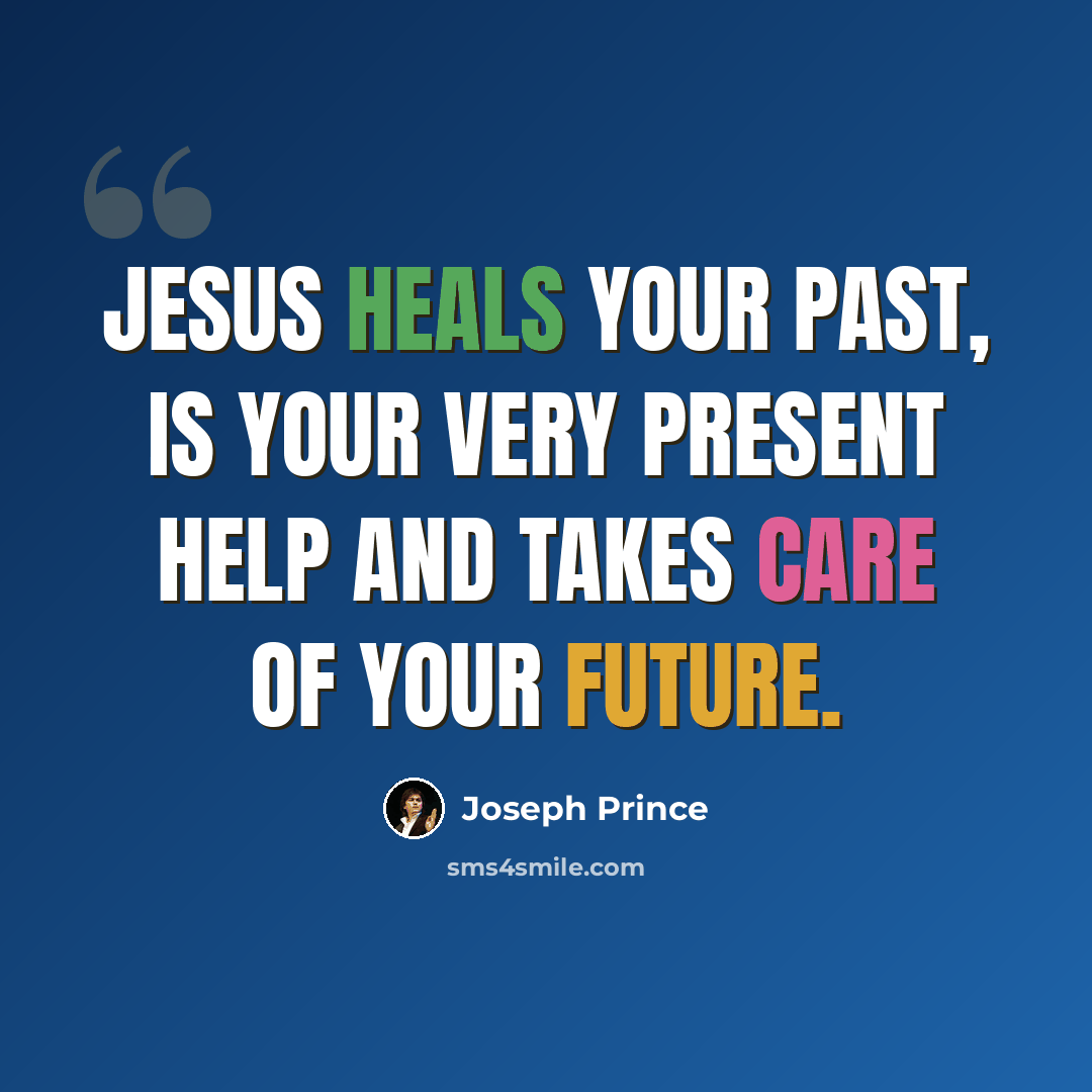 “Jesus heals your PAST, is your very PRESENT help and takes care of your FUTURE.” quote by Joseph Prince