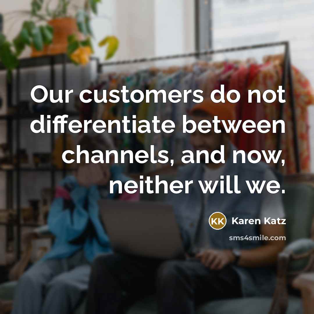 “Our customers do not differentiate between channels, and now, neither will we.” quote by Karen Katz