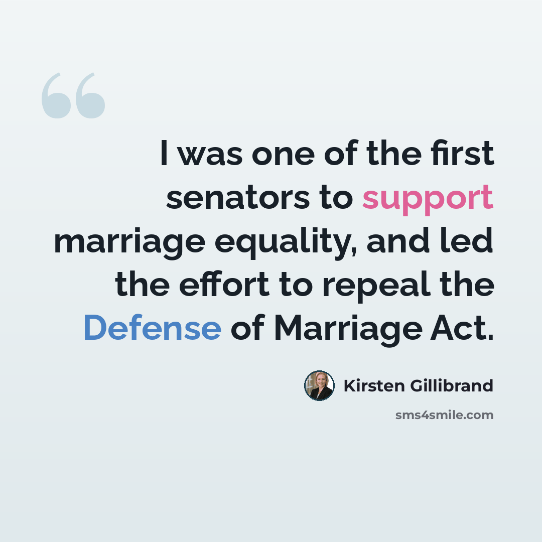 “I was one of the first senators to support marriage equality, and led the effort to repeal the Defense of Marriage Act.” quote by Kirsten Gillibrand