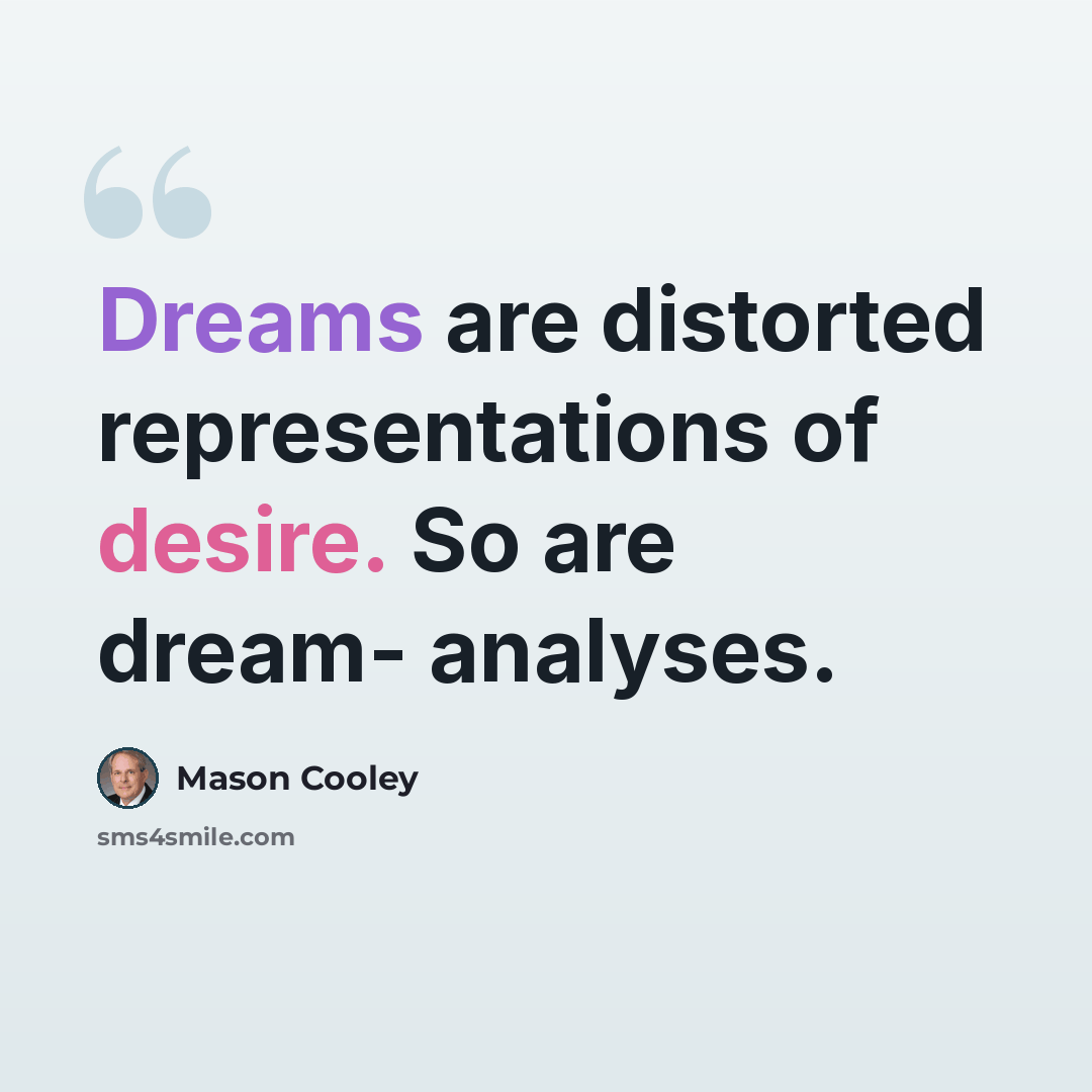 “Dreams are distorted representations of desire. So are dream- analyses.” quote by Mason Cooley