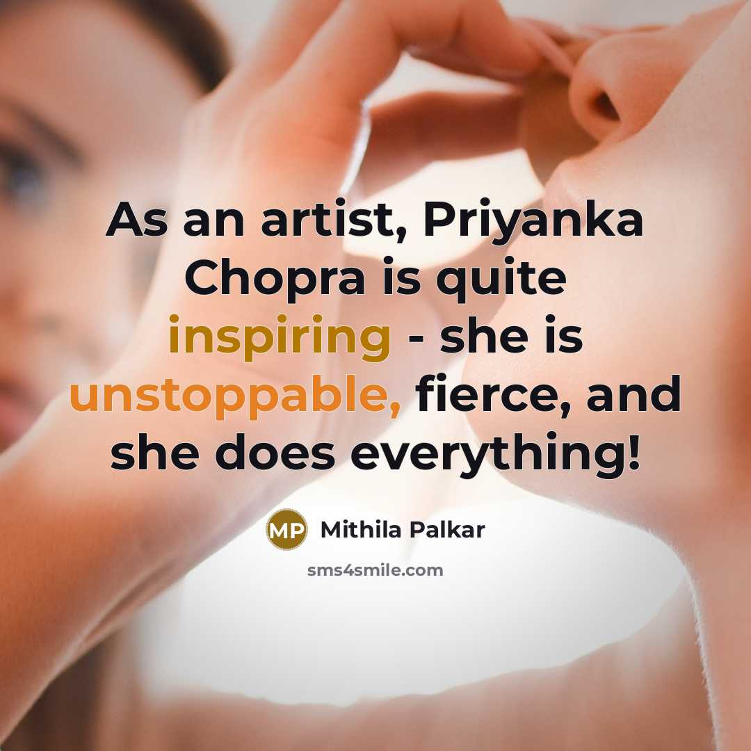 “As an artist, Priyanka Chopra is quite inspiring - she is unstoppable, fierce, and she does everything!” quote by Mithila Palkar