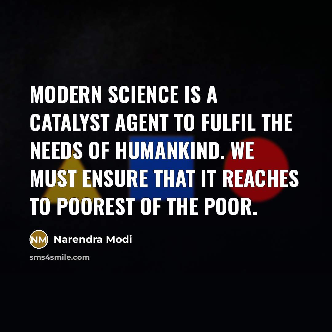 “Modern science is a catalyst agent to fulfil the needs of humankind. We must ensure that it reaches to poorest of the poor.” quote by Narendra Modi