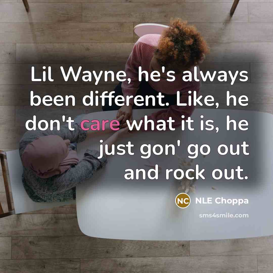 “Lil Wayne, he's always been different. Like, he don't care what it is, he just gon' go out and rock out.” quote by NLE Choppa