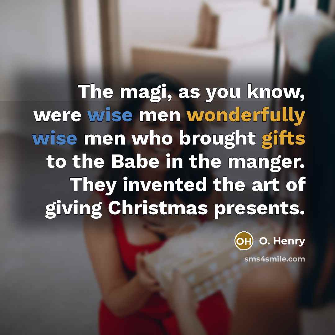“The magi, as you know, were wise men wonderfully wise men who brought gifts to the Babe in the manger. They invented the art of giving Christmas presents.” quote by O. Henry