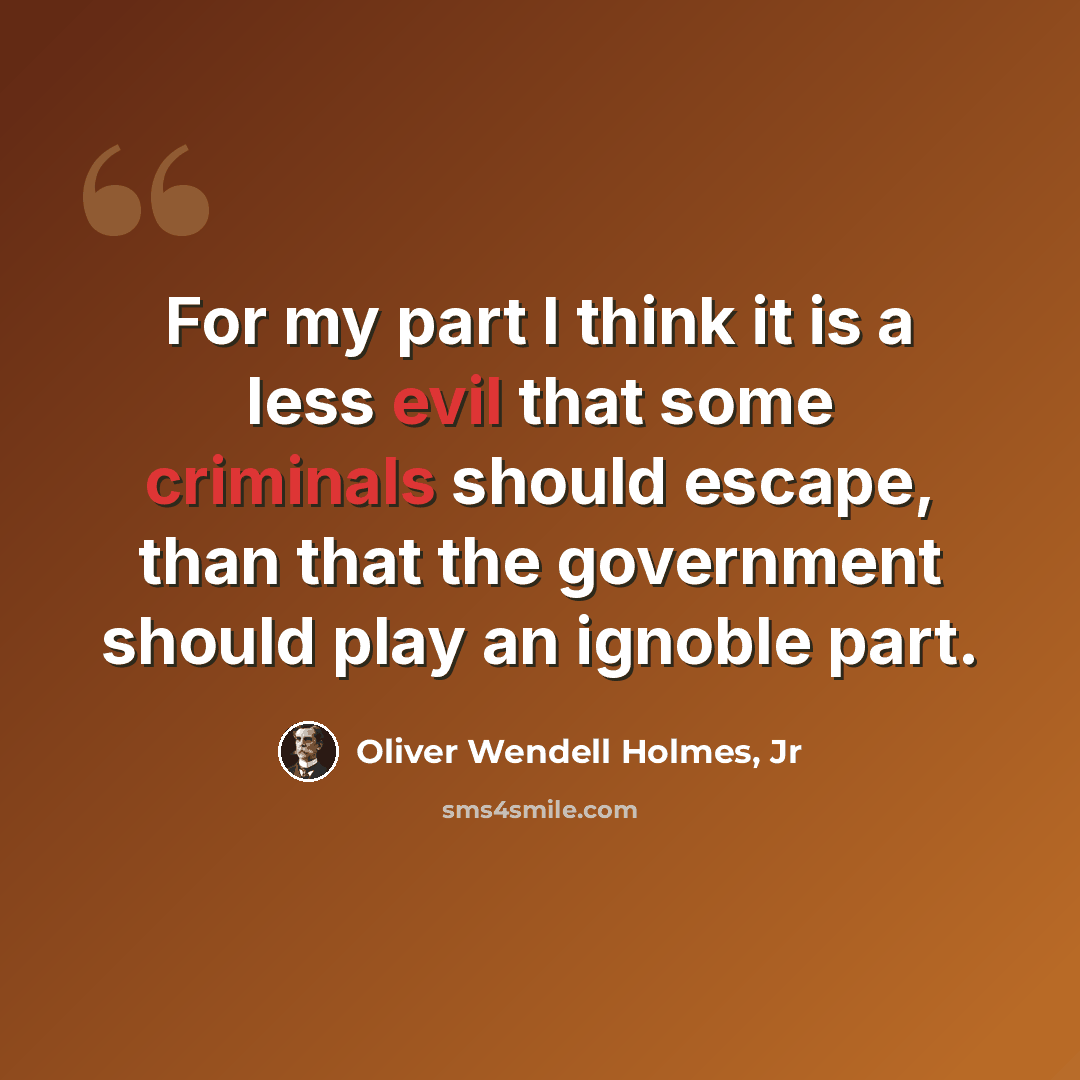 “For my part I think it is a less evil that some criminals should escape, than that the government should play an ignoble part.” quote by Oliver Wendell Holmes, Jr