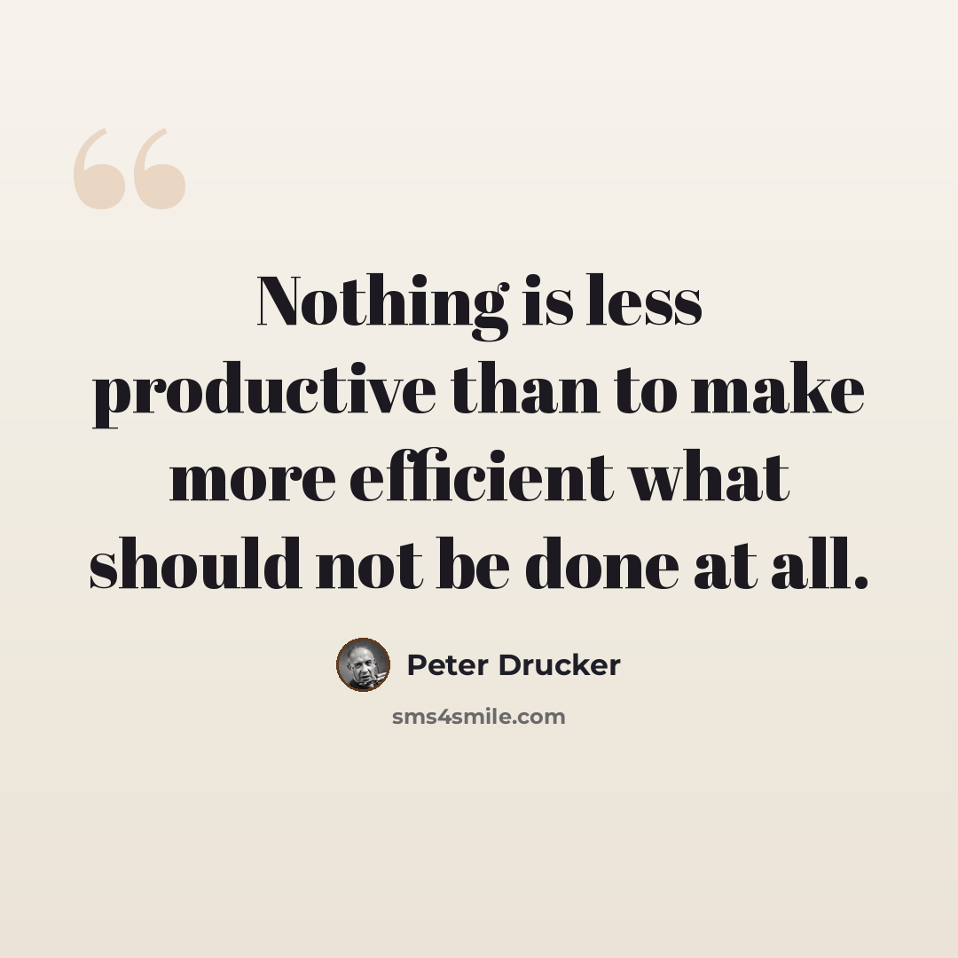 “Nothing is less productive than to make more efficient what should not be done at all.” quote by Peter Drucker
