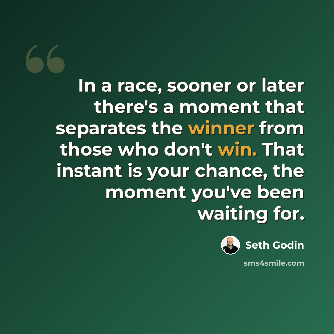 “In a race, sooner or later there's a moment that separates the winner from those who don't win. That instant is your chance, the moment you've been waiting for.” quote by Seth Godin