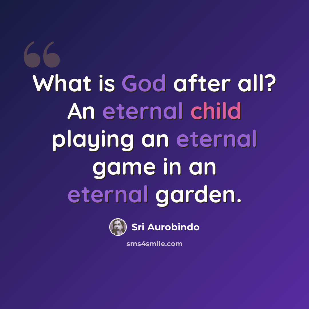 “What is God after all? An eternal child playing an eternal game in an eternal garden.” quote by Sri Aurobindo