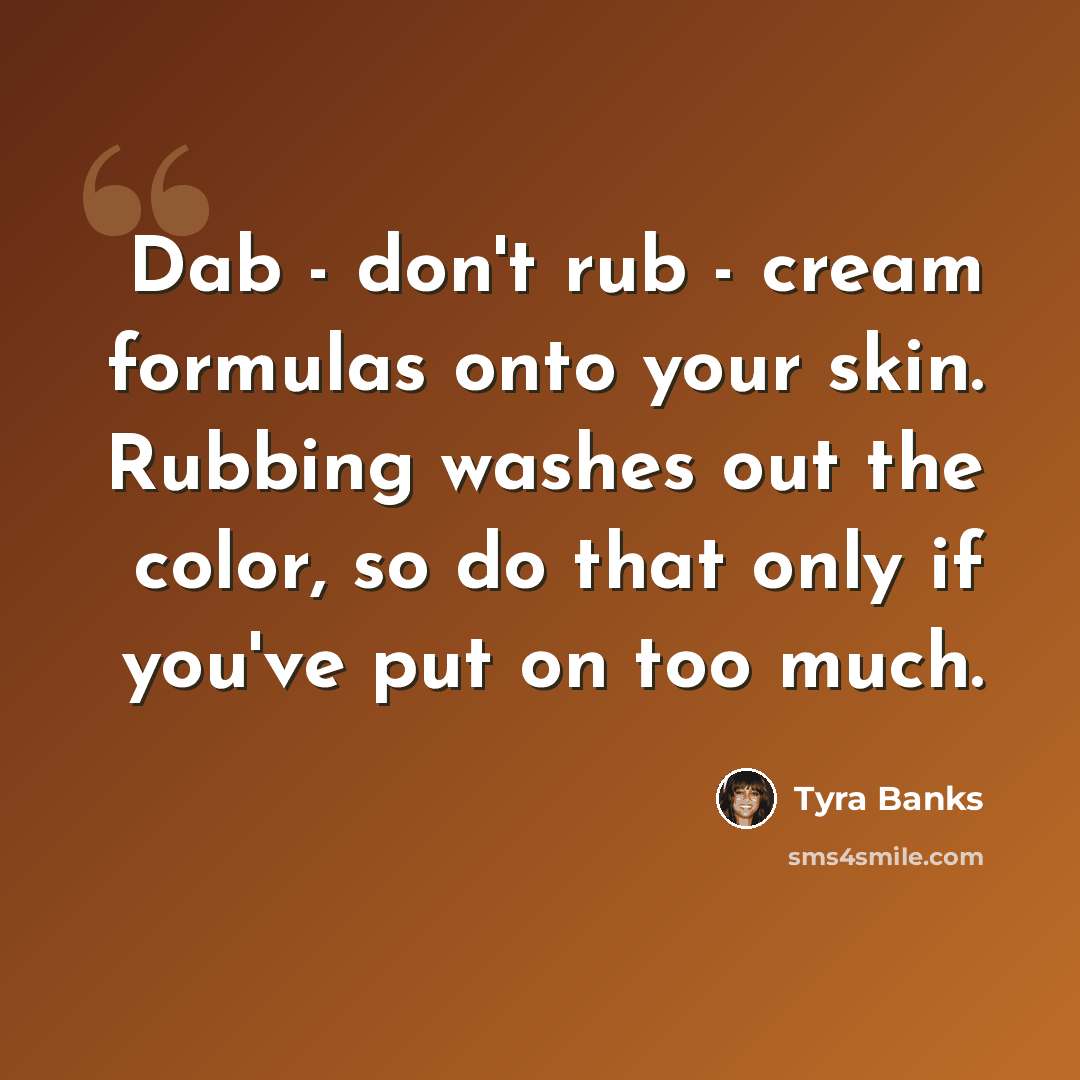 “Dab - don't rub - cream formulas onto your skin. Rubbing washes out the color, so do that only if you've put on too much.” quote by Tyra Banks