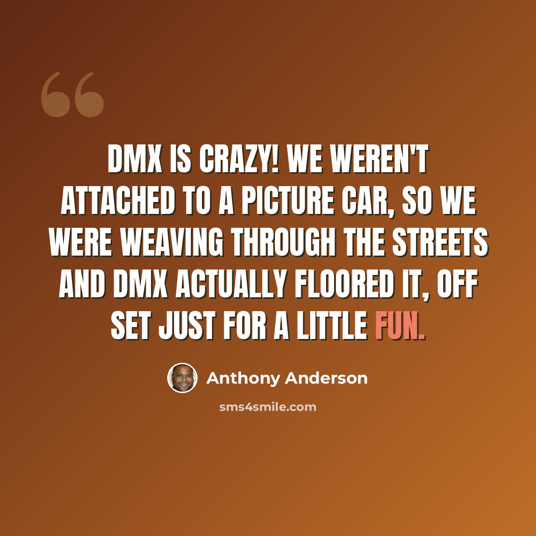 “DMX is crazy! We weren't attached to a picture car, so we were weaving through the streets and DMX actually floored it, off set just for a little fun.” quote by Anthony Anderson