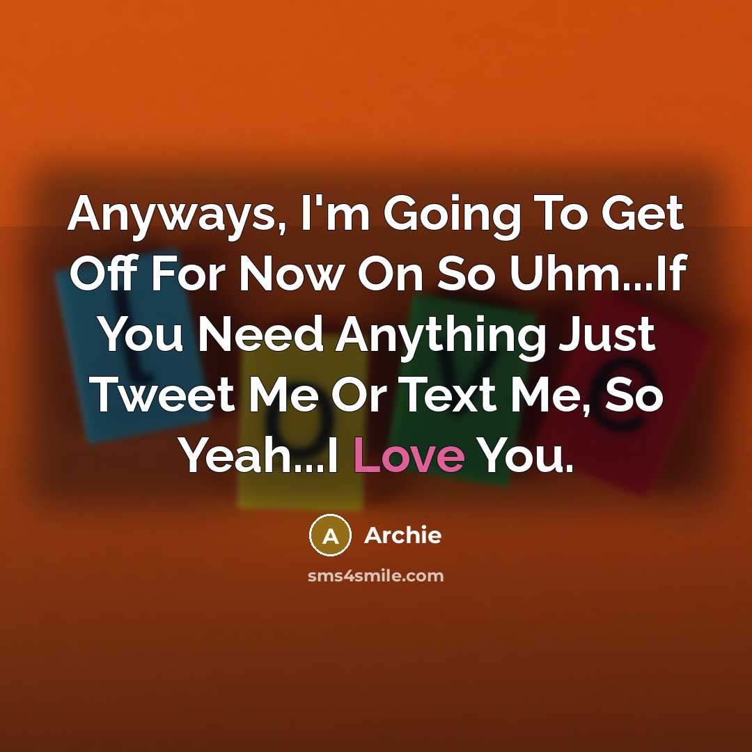 “Anyways, I'm Going To Get Off For Now On So Uhm...If You Need Anything Just Tweet Me Or Text Me, So Yeah...I Love You.” quote by Archie