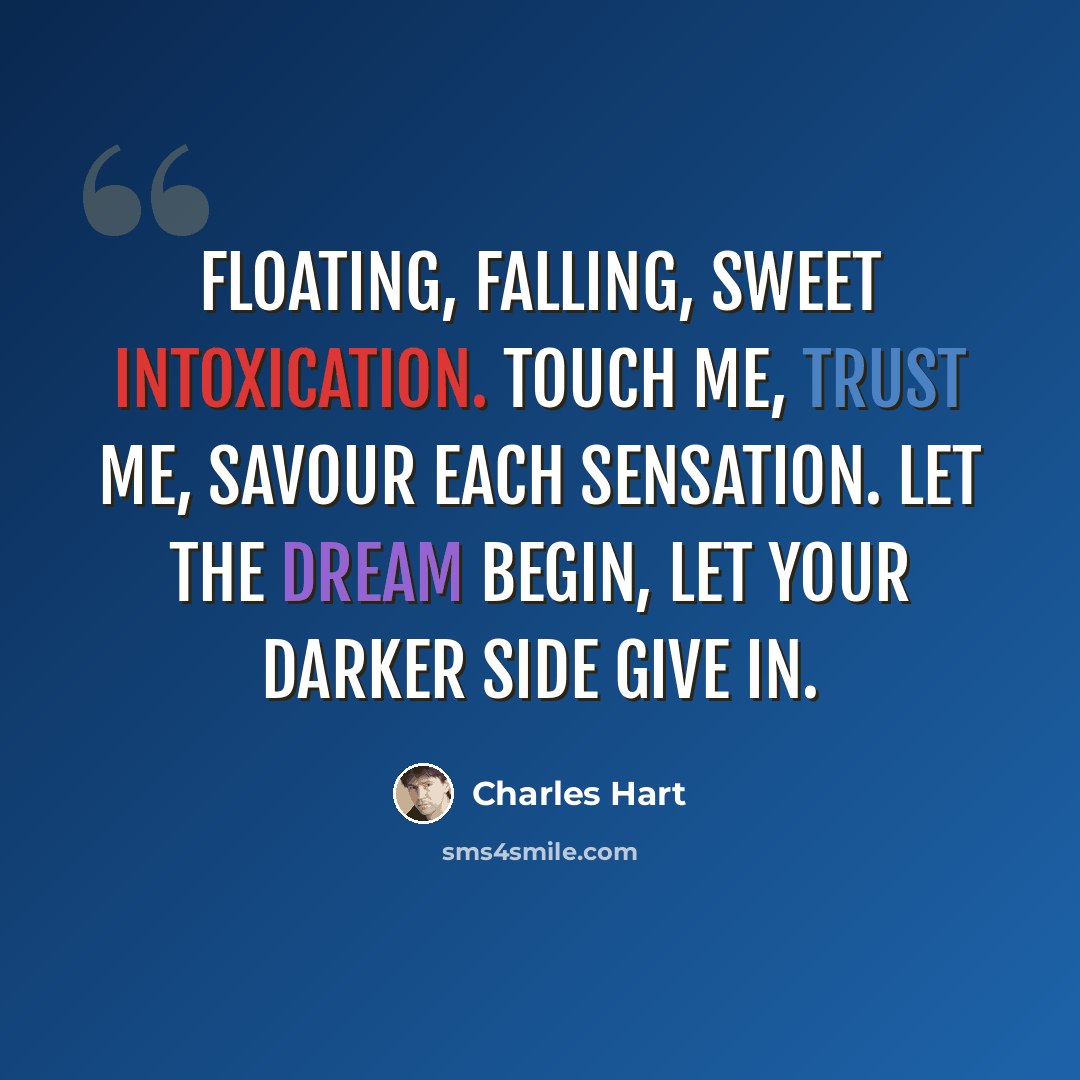 “Floating, falling, sweet intoxication. Touch me, trust me, savour each sensation. Let the dream begin, let your darker side give in.” quote by Charles Hart