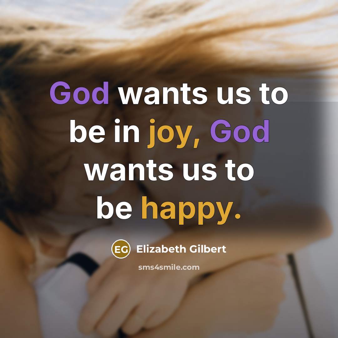 “God wants us to be in joy, God wants us to be happy.” quote by Elizabeth Gilbert