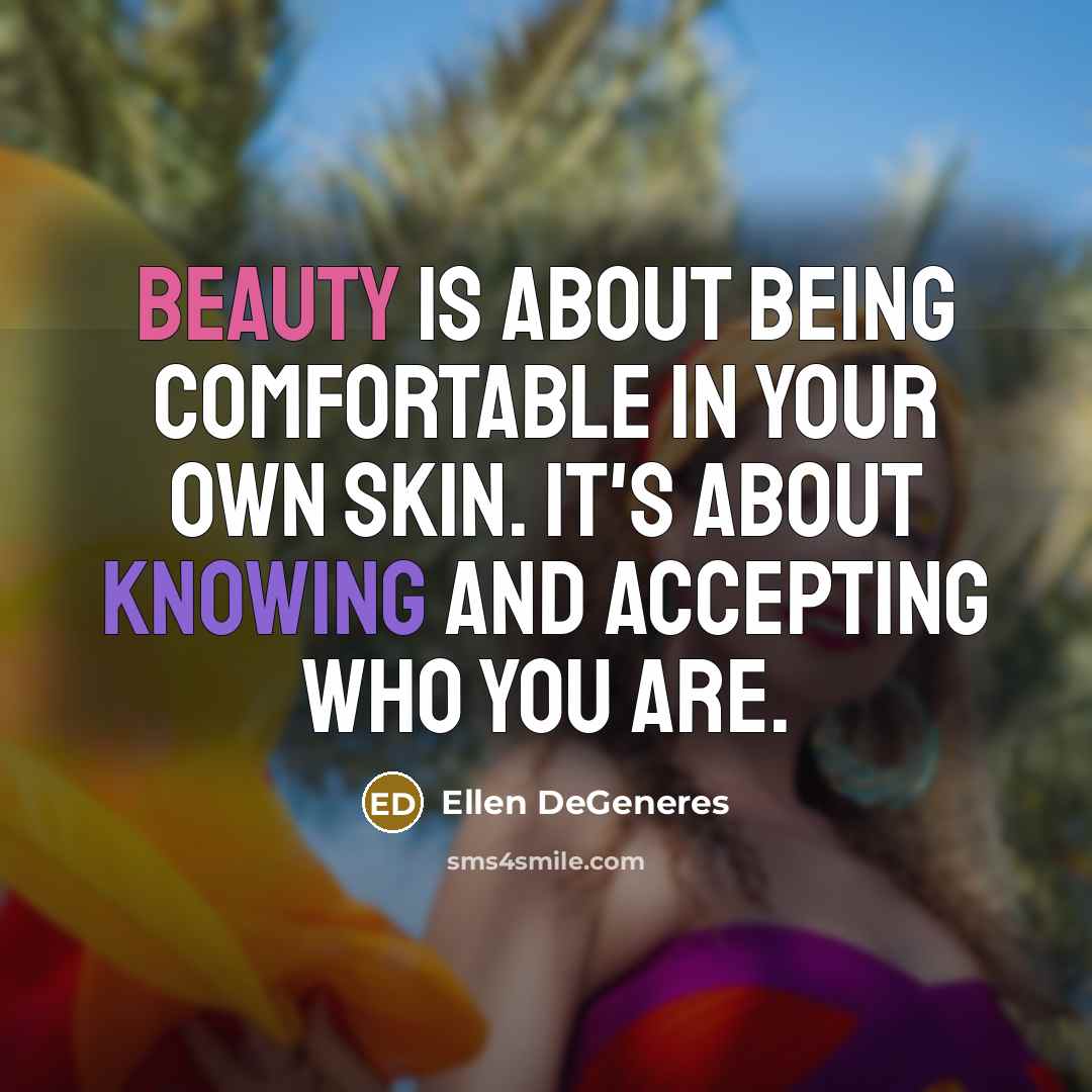 “Beauty is about being comfortable in your own skin. It's about knowing and accepting who you are.” quote by Ellen DeGeneres