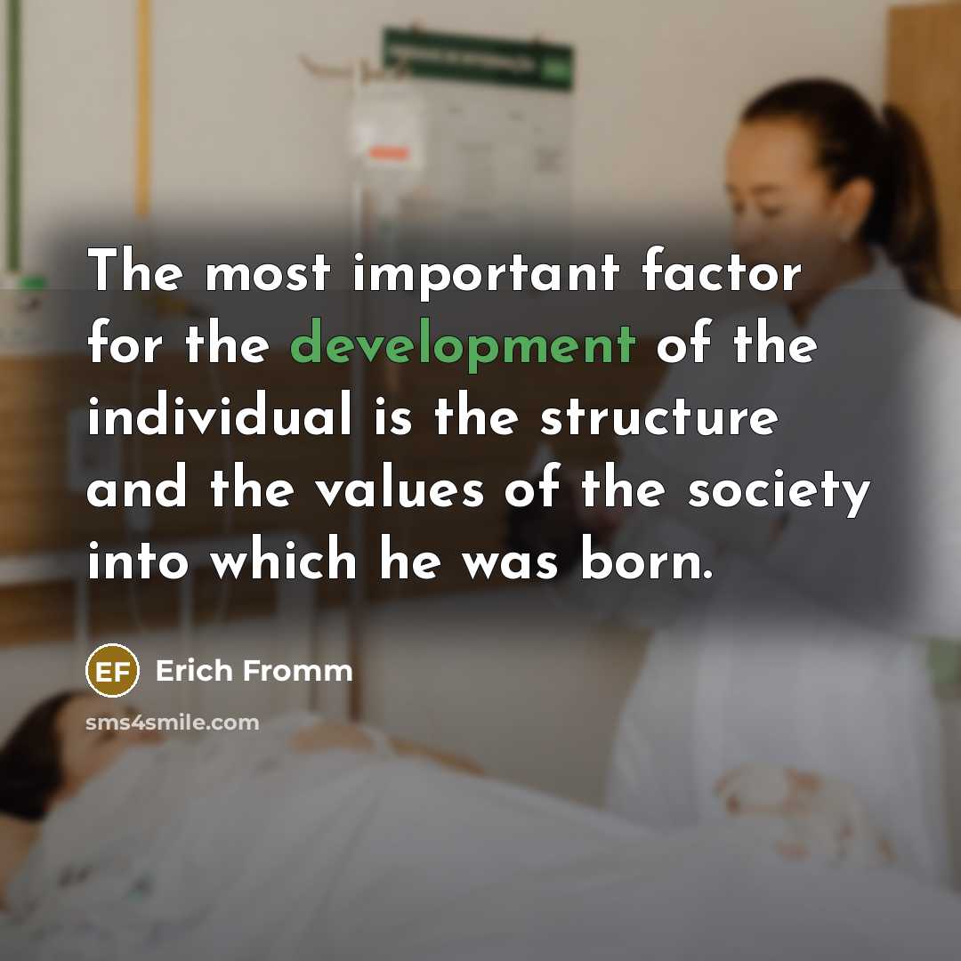 “The most important factor for the development of the individual is the structure and the values of the society into which he was born.” quote by Erich Fromm