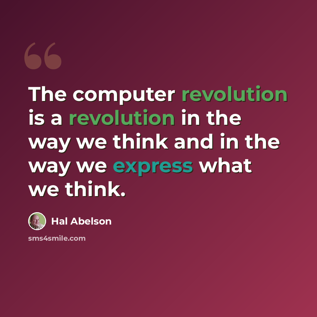 “The computer revolution is a revolution in the way we think and in the way we express what we think.” quote by Hal Abelson