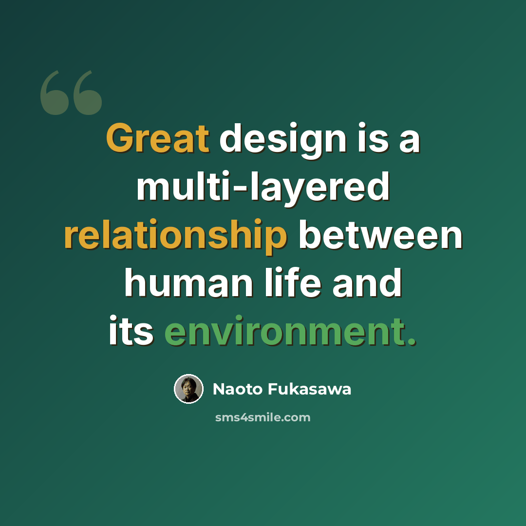 “Great design is a multi-layered relationship between human life and its environment.” quote by Naoto Fukasawa