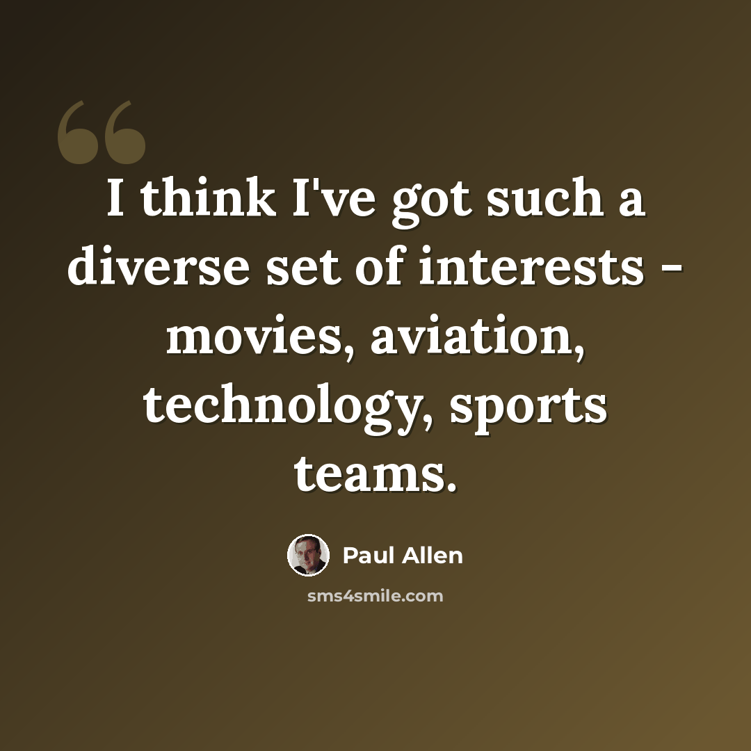 “I think I've got such a diverse set of interests - movies, aviation, technology, sports teams.” quote by Paul Allen