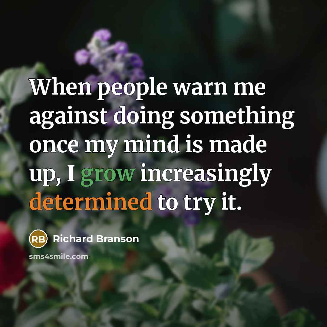 “When people warn me against doing something once my mind is made up, I grow increasingly determined to try it.” quote by Richard Branson