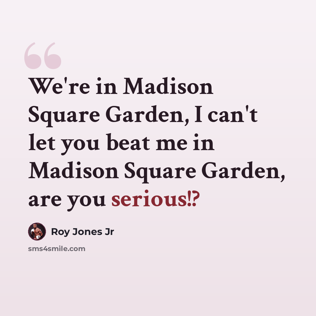 “We're in Madison Square Garden, I can't let you beat me in Madison Square Garden, are you serious!?” quote by Roy Jones Jr