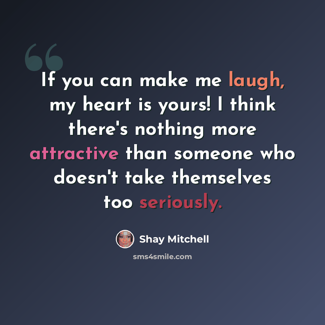 “If you can make me laugh, my heart is yours! I think there's nothing more attractive than someone who doesn't take themselves too seriously.” quote by Shay Mitchell