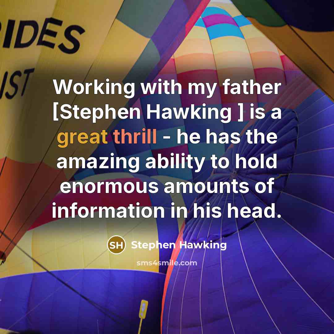 “Working with my father [Stephen Hawking ] is a great thrill - he has the amazing ability to hold enormous amounts of information in his head.” quote by Stephen Hawking