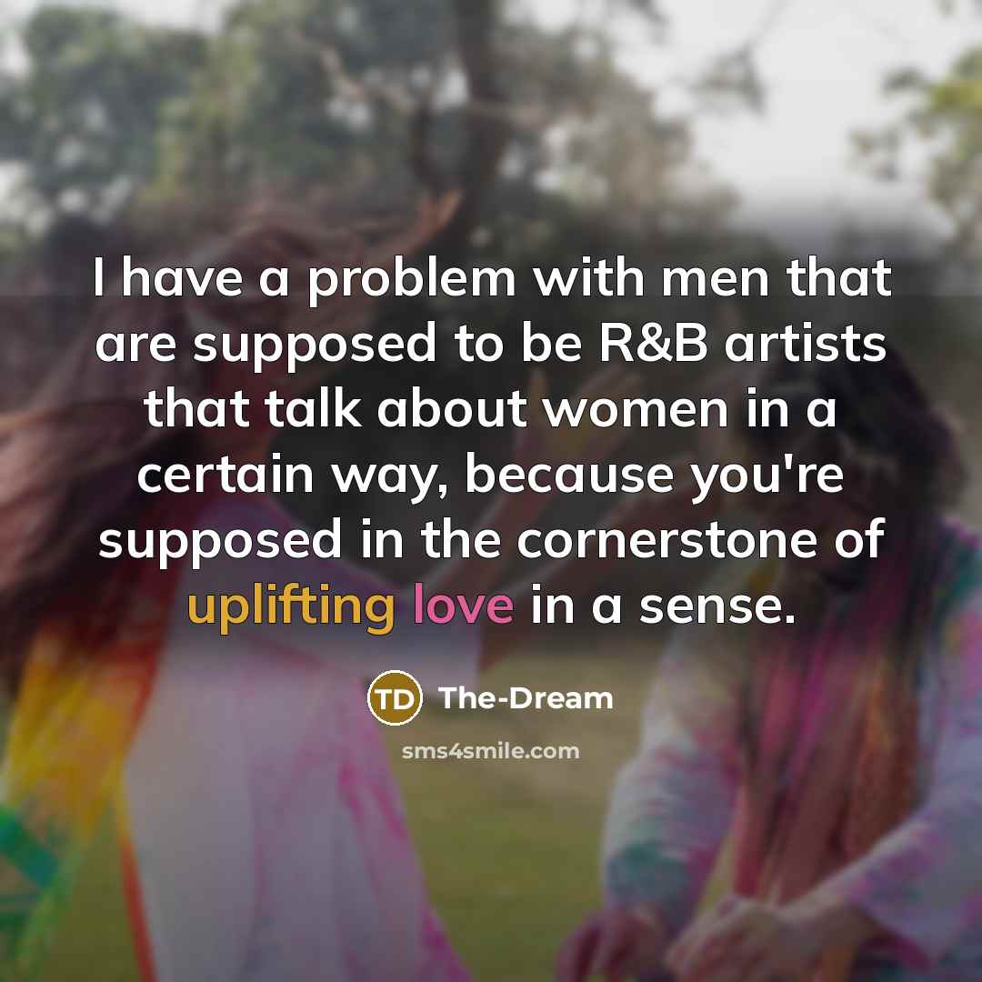 “I have a problem with men that are supposed to be R&B artists that talk about women in a certain way, because you're supposed in the cornerstone of uplifting love in a sense.” quote by The-Dream
