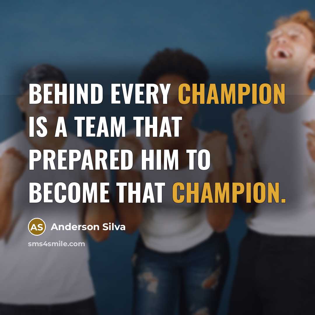 “Behind every champion is a team that prepared him to become that champion.” quote by Anderson Silva